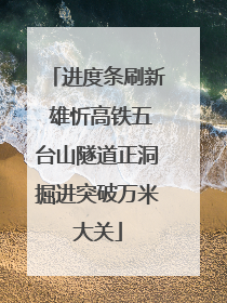 进度条刷新 雄忻高铁五台山隧道正洞掘进突破万米大关