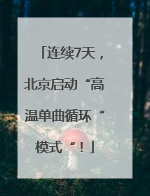 连续7天，北京启动“高温单曲循环“模式“！