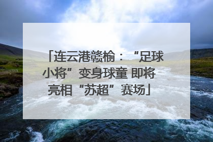连云港赣榆：“足球小将”变身球童 即将亮相“苏超”赛场