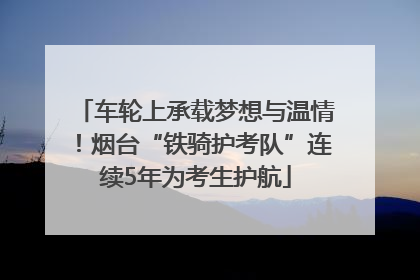 车轮上承载梦想与温情！烟台“铁骑护考队”连续5年为考生护航