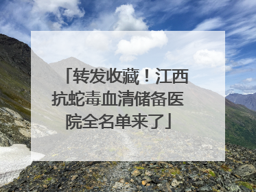 转发收藏！江西抗蛇毒血清储备医院全名单来了