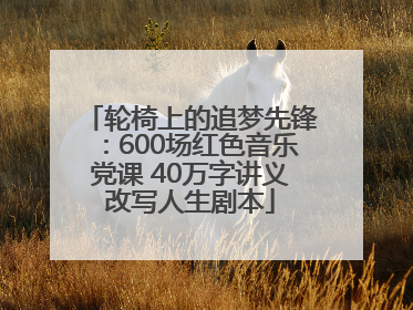 轮椅上的追梦先锋：600场红色音乐党课 40万字讲义改写人生剧本