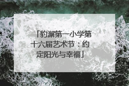 豹澥第一小学第十六届艺术节：约定阳光与幸福