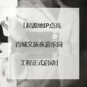 起源地IP点亮百城文旅夜游乐园工程正式启动