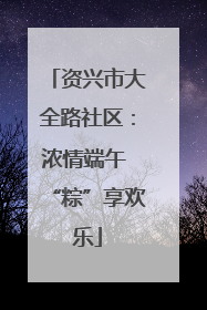资兴市大全路社区：浓情端午 “粽”享欢乐