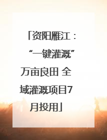 资阳雁江：“一键灌溉”万亩良田 全域灌溉项目7月投用