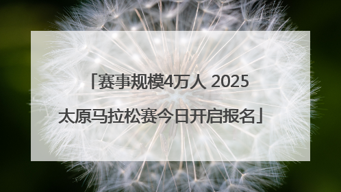 赛事规模4万人 2025太原马拉松赛今日开启报名