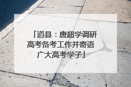 道县：唐超学调研高考备考工作并寄语广大高考学子