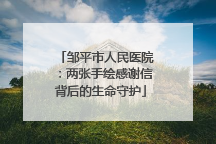 邹平市人民医院：两张手绘感谢信背后的生命守护