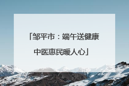 邹平市：端午送健康 中医惠民暖人心