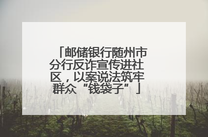 邮储银行随州市分行反诈宣传进社区，以案说法筑牢群众“钱袋子”