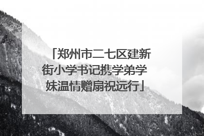 郑州市二七区建新街小学书记携学弟学妹温情赠扇祝远行