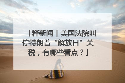释新闻｜美国法院叫停特朗普“解放日”关税，有哪些看点？