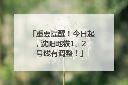 重要提醒！今日起，沈阳地铁1、2 号线有调整！