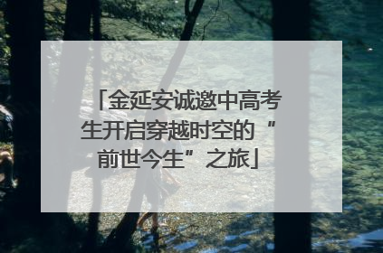 金延安诚邀中高考生开启穿越时空的“前世今生”之旅