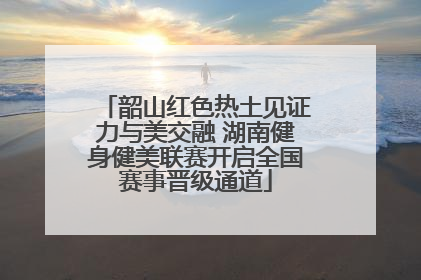 韶山红色热土见证力与美交融 湖南健身健美联赛开启全国赛事晋级通道