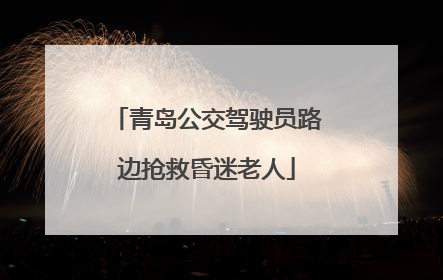 青岛公交驾驶员路边抢救昏迷老人