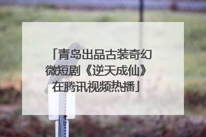 青岛出品古装奇幻微短剧《逆天成仙》在腾讯视频热播