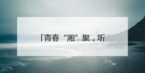青春“湘”聚，听金种子花开的声音
