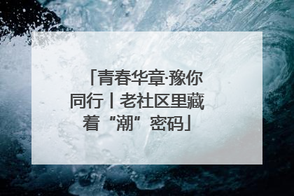 青春华章·豫你同行丨老社区里藏着“潮”密码