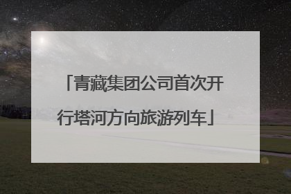 青藏集团公司首次开行塔河方向旅游列车