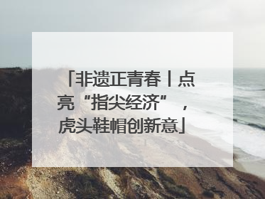 非遗正青春丨点亮“指尖经济”，虎头鞋帽创新意