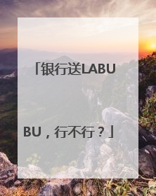 银行送LABUBU，行不行？
