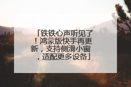 铁铁心声听见了！鸿蒙版快手再更新，支持侧滑小窗，适配更多设备