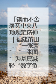 锲而不舍落实中央八项规定精神｜福建莆田：“一张表”“一张图”为基层减轻“数字负担”
