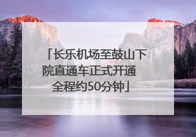 长乐机场至鼓山下院直通车正式开通 全程约50分钟