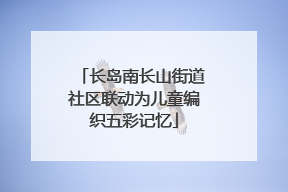 长岛南长山街道社区联动为儿童编织五彩记忆