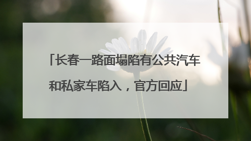 长春一路面塌陷有公共汽车和私家车陷入，官方回应