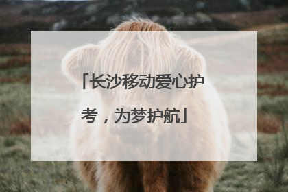 长沙移动爱心护考，为梦护航