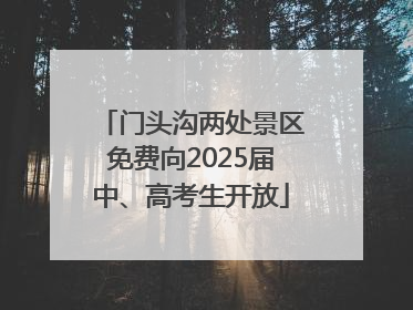 门头沟两处景区免费向2025届中、高考生开放