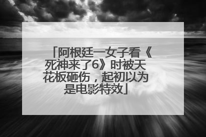 阿根廷一女子看《死神来了6》时被天花板砸伤，起初以为是电影特效
