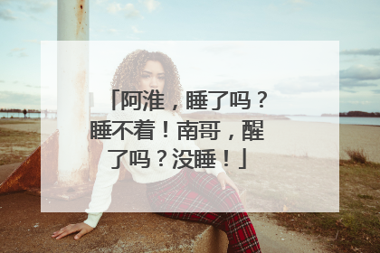 阿淮，睡了吗？睡不着！南哥，醒了吗？没睡！