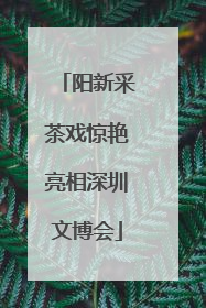 阳新采茶戏惊艳亮相深圳文博会