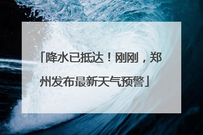 降水已抵达！刚刚，郑州发布最新天气预警