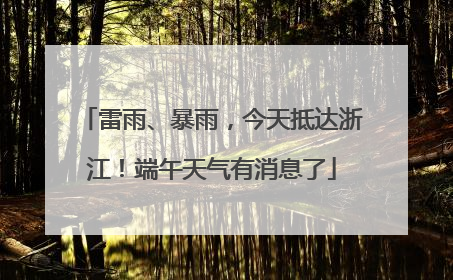 雷雨、暴雨，今天抵达浙江！端午天气有消息了
