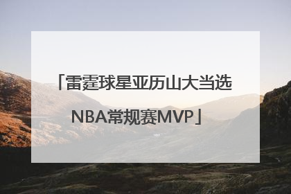 雷霆球星亚历山大当选NBA常规赛MVP