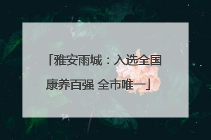 雅安雨城：入选全国康养百强 全市唯一