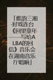 雅韵三湘·好戏连台《回望童年——写给ALBA的回信》音乐会在湖南音乐厅唱响