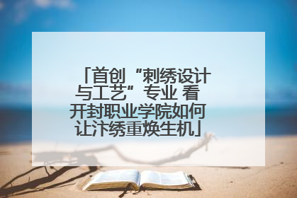首创“刺绣设计与工艺”专业 看开封职业学院如何让汴绣重焕生机