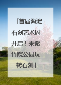 首届海淀石刻艺术周开启！来紫竹院公园玩转石刻