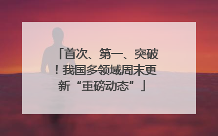 首次、第一、突破！我国多领域周末更新“重磅动态”