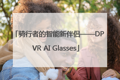 骑行者的智能新伴侣——DPVR AI Glasses