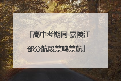 高中考期间 嘉陵江部分航段禁鸣禁航