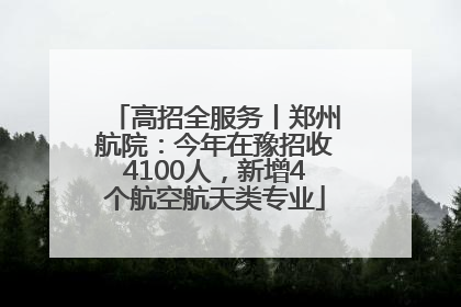 高招全服务丨郑州航院：今年在豫招收4100人，新增4个航空航天类专业