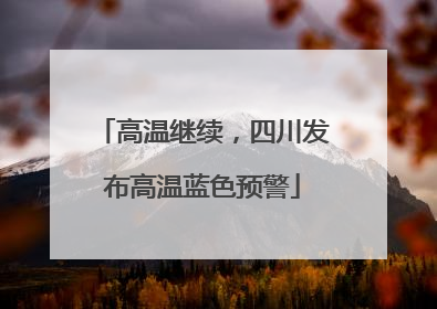 高温继续，四川发布高温蓝色预警