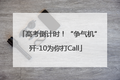 高考倒计时！“争气机”歼-10为你打Call
